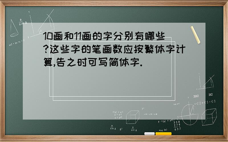 10画和11画的字分别有哪些?这些字的笔画数应按繁体字计算,告之时可写简体字.