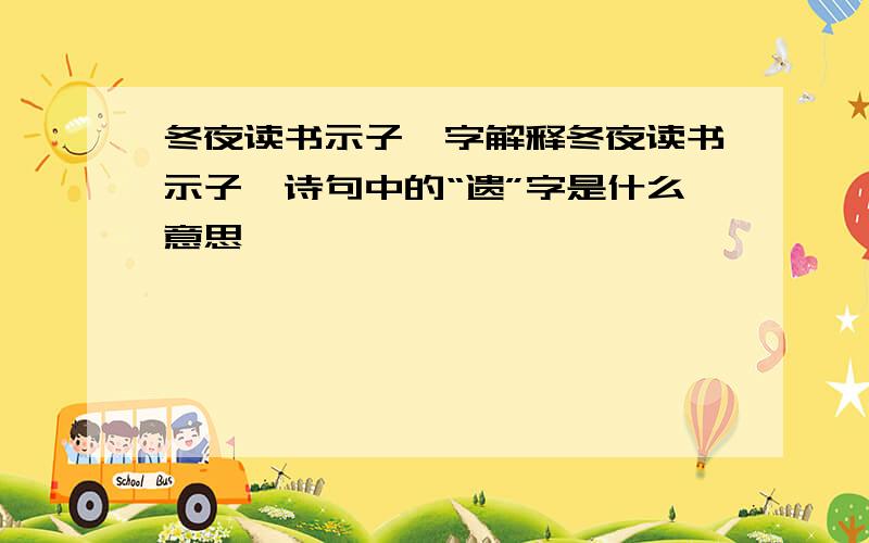 冬夜读书示子聿字解释冬夜读书示子聿诗句中的“遗”字是什么意思