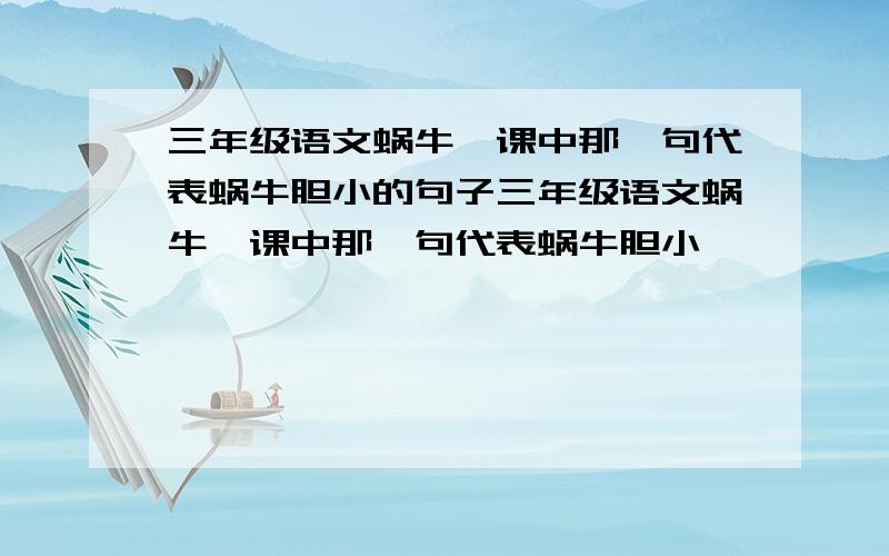 三年级语文蜗牛一课中那一句代表蜗牛胆小的句子三年级语文蜗牛一课中那一句代表蜗牛胆小,