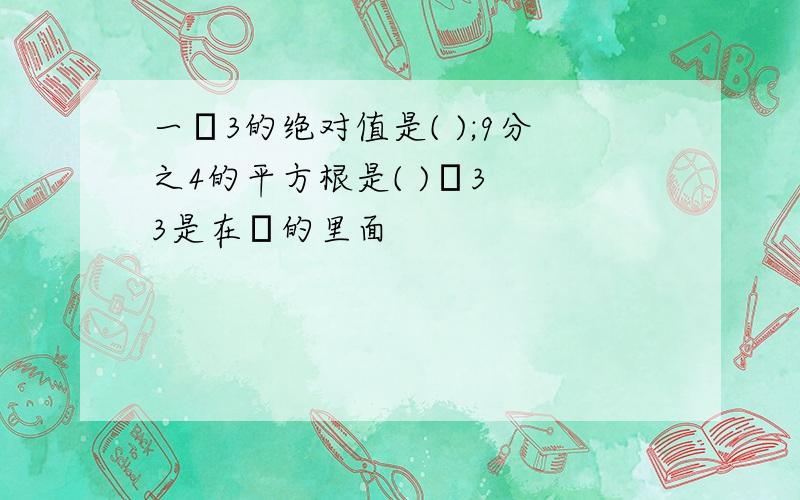 一ㄏ3的绝对值是( );9分之4的平方根是( )ㄏ3  3是在ㄏ的里面