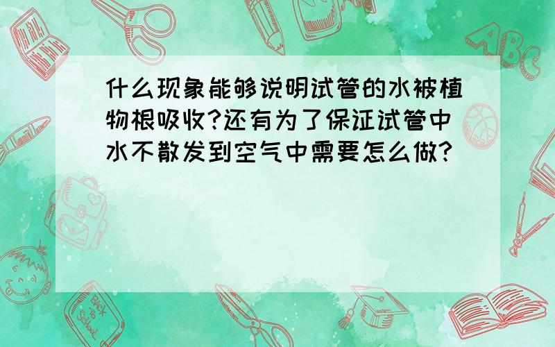 什么现象能够说明试管的水被植物根吸收?还有为了保证试管中水不散发到空气中需要怎么做?