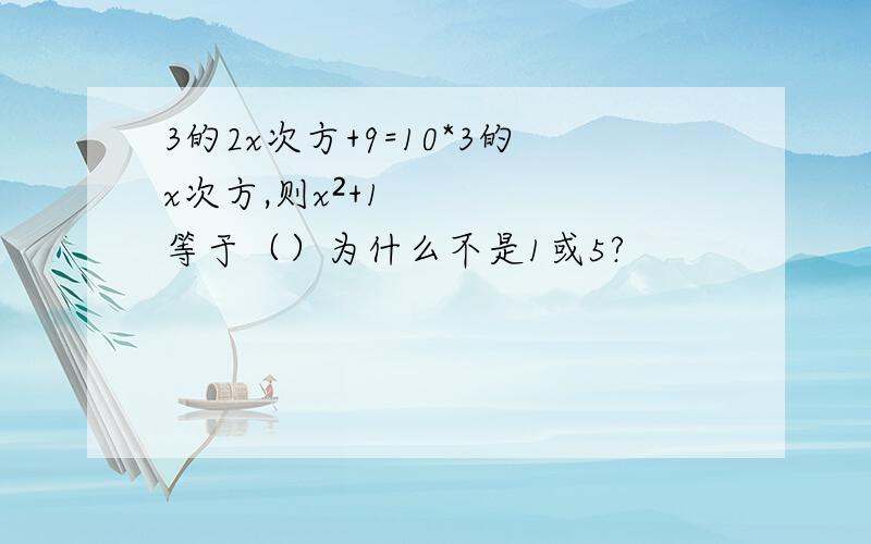 3的2x次方+9=10*3的x次方,则x²+1等于（）为什么不是1或5?