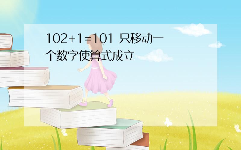 102+1=101 只移动一个数字使算式成立