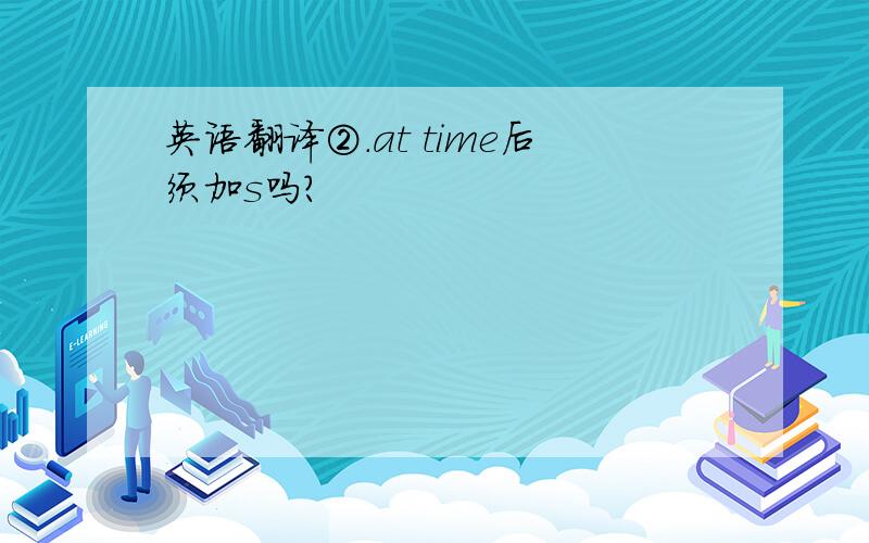 英语翻译②.at time后须加s吗?