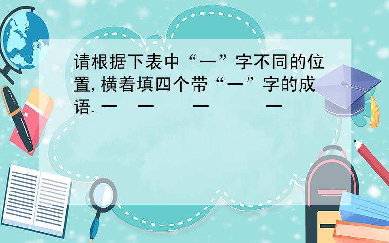 请根据下表中“一”字不同的位置,横着填四个带“一”字的成语.一  一    一      一