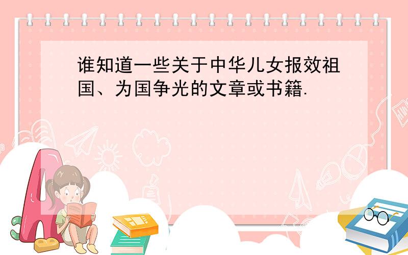 谁知道一些关于中华儿女报效祖国、为国争光的文章或书籍.