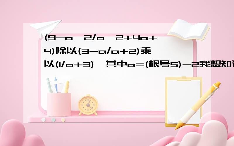 (9-a^2/a^2+4a+4)除以(3-a/a+2)乘以(1/a+3),其中a=(根号5)-2我想知道结果是等于 根号5分之1 ,还是等于5分之根号5 .