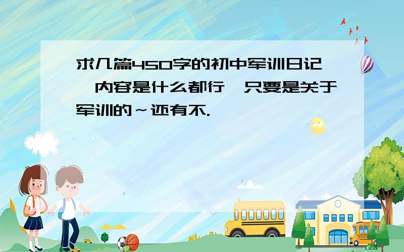 求几篇450字的初中军训日记,内容是什么都行,只要是关于军训的～还有不.