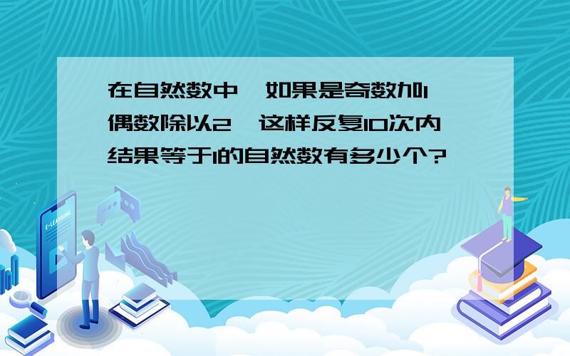 在自然数中,如果是奇数加1,偶数除以2,这样反复10次内结果等于1的自然数有多少个?