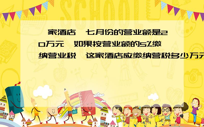 一家酒店,七月份的营业额是20万元,如果按营业额的5%缴纳营业税,这家酒店应缴纳营税多少万元?这家酒店一年应缴纳多少万元?