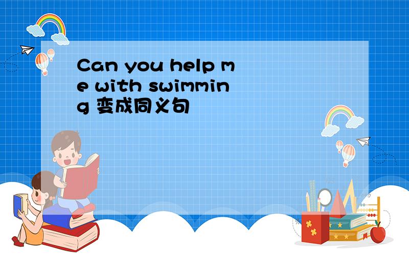 Can you help me with swimming 变成同义句