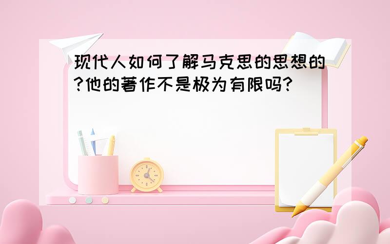 现代人如何了解马克思的思想的?他的著作不是极为有限吗?