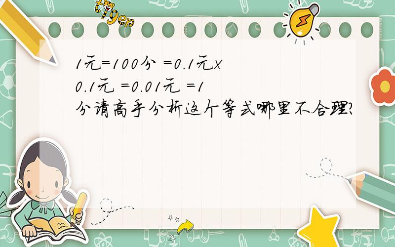 1元=100分 =0.1元x0.1元 =0.01元 =1分请高手分析这个等式哪里不合理?