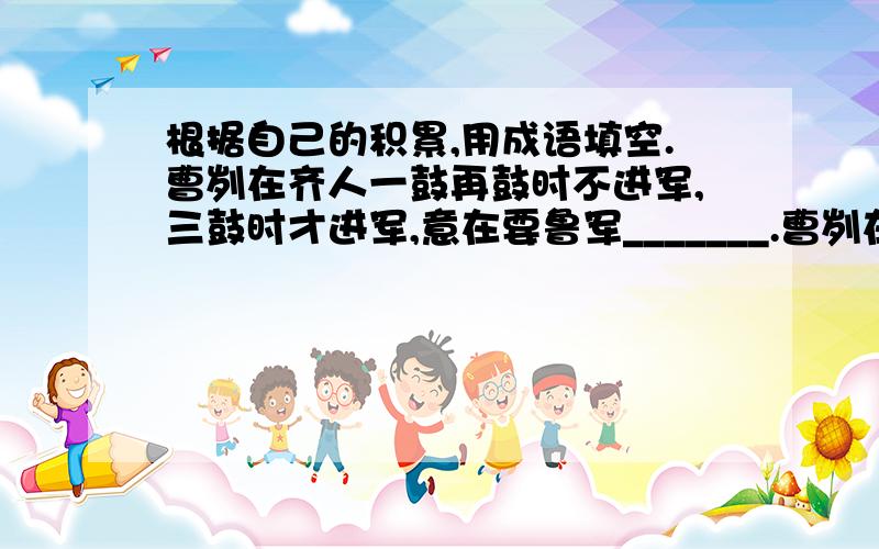 根据自己的积累,用成语填空.曹刿在齐人一鼓再鼓时不进军,三鼓时才进军,意在要鲁军_______.曹刿在视其辙乱望其旗靡时才下令追击,说明战争要________.