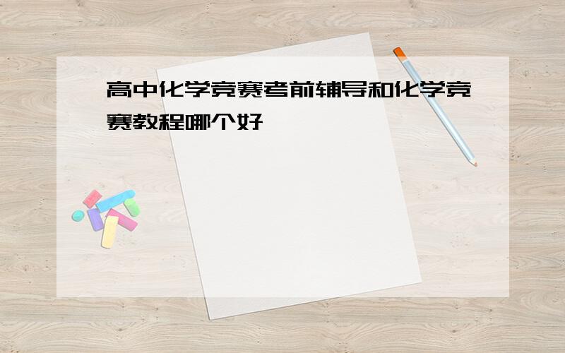 高中化学竞赛考前辅导和化学竞赛教程哪个好