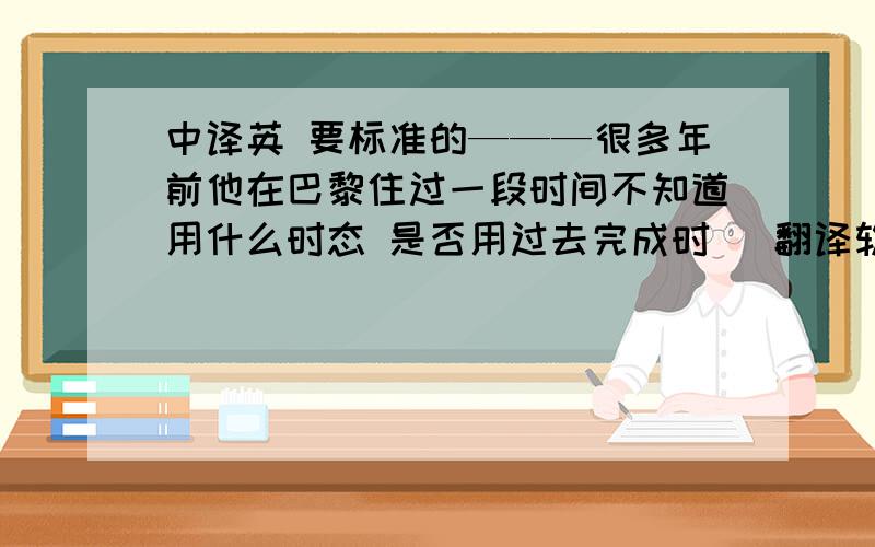 中译英 要标准的———很多年前他在巴黎住过一段时间不知道用什么时态 是否用过去完成时 （翻译软件的谢绝）