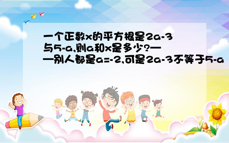 一个正数x的平方根是2a-3与5-a,则a和x是多少?——别人都是a=-2,可是2a-3不等于5-a