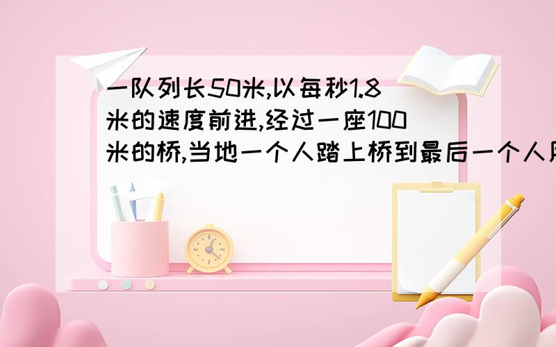 一队列长50米,以每秒1.8米的速度前进,经过一座100米的桥,当地一个人踏上桥到最后一个人用时多少.