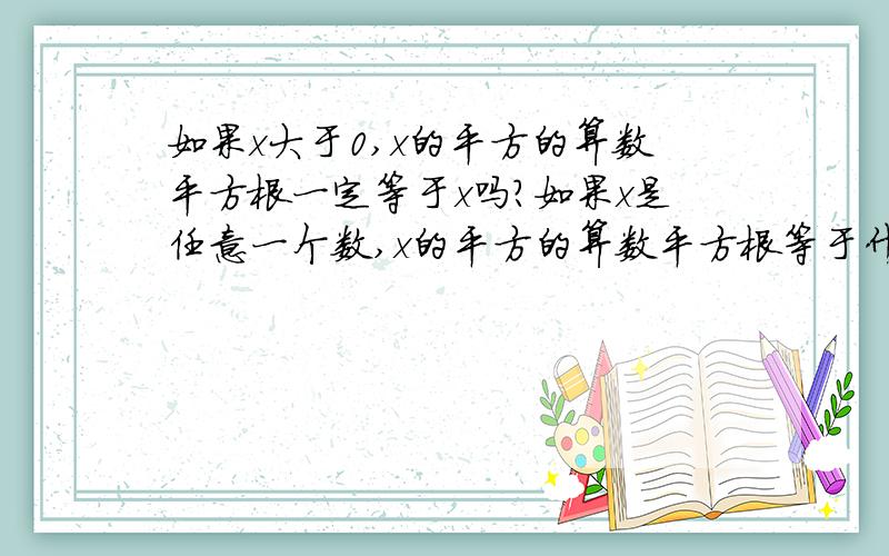 如果x大于0,x的平方的算数平方根一定等于x吗?如果x是任意一个数,x的平方的算数平方根等于什么数