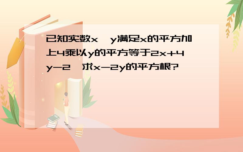 已知实数x,y满足x的平方加上4乘以y的平方等于2x+4y-2,求x-2y的平方根?