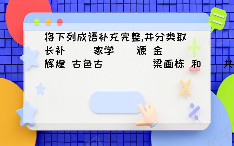 将下列成语补充完整,并分类取长补（） 家学（）源 金（）辉煌 古色古（） （）梁画栋 和（）共济鳞次()比 忍（）含洉 风雨同（）大笔如（） 急思广（） （）闻强记形容团结合作的有：