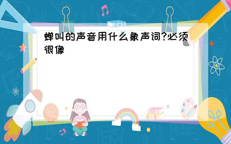 蝉叫的声音用什么象声词?必须很像