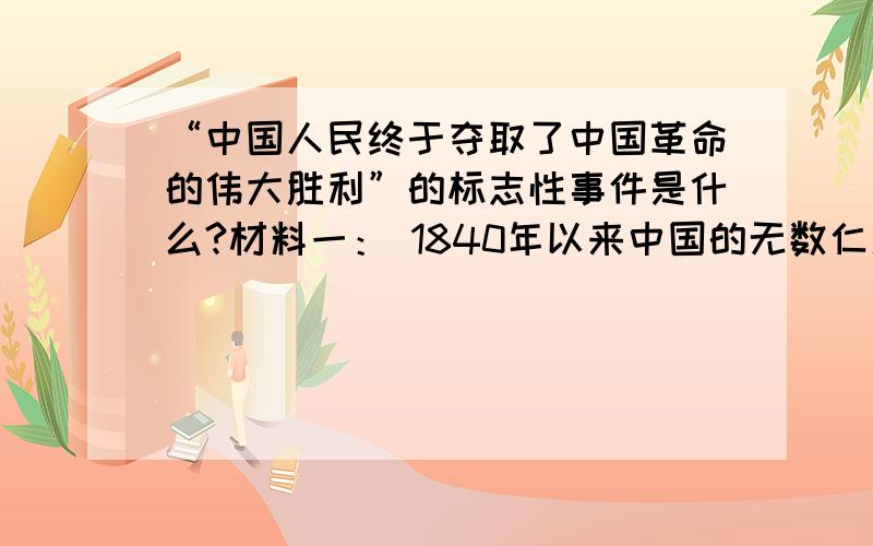 “中国人民终于夺取了中国革命的伟大胜利”的标志性事件是什么?材料一： 1840年以来中国的无数仁人志士奋起寻求救国救民之路,……,经过100多年的浴血奋战,中国人民终于夺取了中国革命