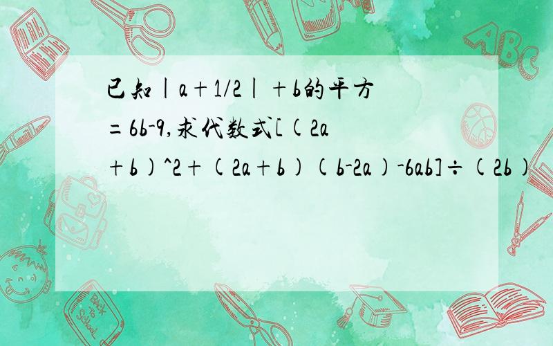 已知|a+1/2|+b的平方=6b-9,求代数式[(2a+b)^2+(2a+b)(b-2a)-6ab]÷(2b)