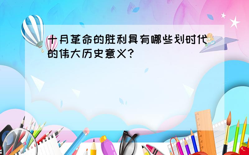 十月革命的胜利具有哪些划时代的伟大历史意义?