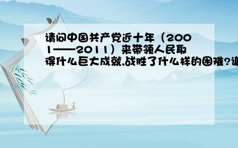 请问中国共产党近十年（2001——2011）来带领人民取得什么巨大成就,战胜了什么样的困难?谢