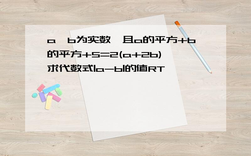 a,b为实数,且a的平方+b的平方+5=2(a+2b),求代数式|a-b|的值RT