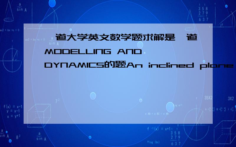 一道大学英文数学题求解是一道MODELLING AND DYNAMICS的题An inclined plane passes through the origin and makes an angle β>0 with the horizontal.A ball is thrown from the origin up the plane with speed V at an angle α>β to the horizont