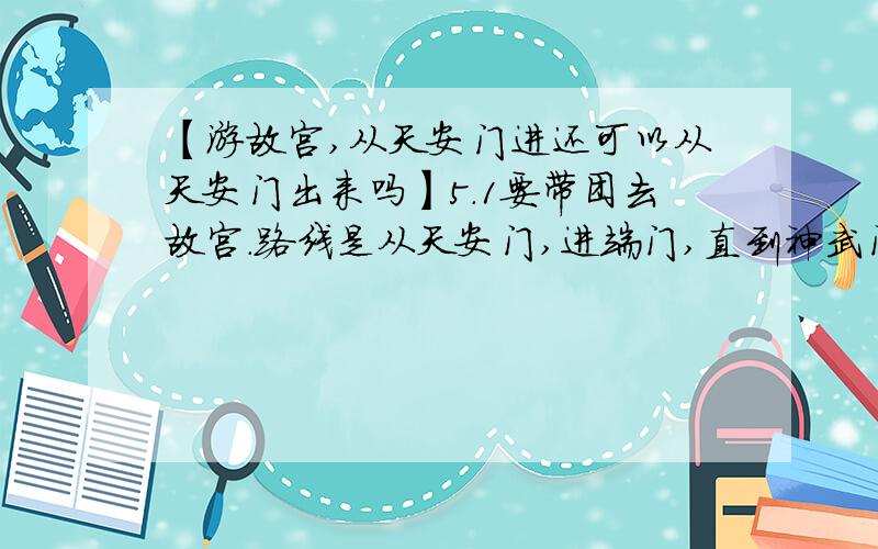 【游故宫,从天安门进还可以从天安门出来吗】5.1要带团去故宫.路线是从天安门,进端门,直到神武门.但是由于车停在了王府井,所以希望原路返回,从天安门出来.而不从神武门出去.这样可以吗?