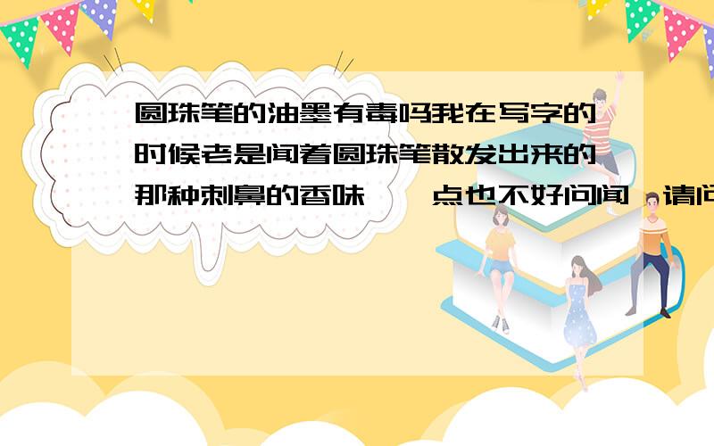 圆珠笔的油墨有毒吗我在写字的时候老是闻着圆珠笔散发出来的那种刺鼻的香味,一点也不好问闻,请问那个东西吸入体内有什么危害?