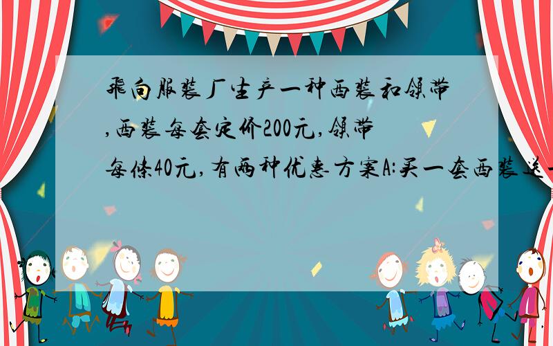 飞向服装厂生产一种西装和领带,西装每套定价200元,领带每条40元,有两种优惠方案A:买一套西装送一条领带B:西装和领带均按定价的90%付款,某商店老板现在要到该服装厂购买西装20套,领带若干