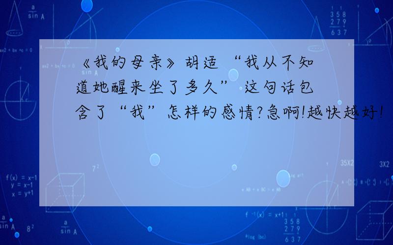 《我的母亲》胡适 “我从不知道她醒来坐了多久” 这句话包含了“我”怎样的感情?急啊!越快越好!