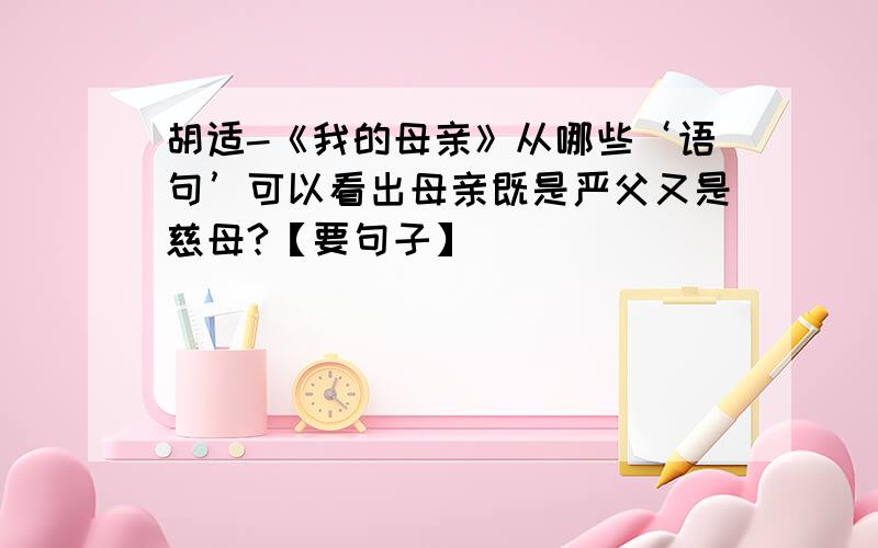 胡适-《我的母亲》从哪些‘语句’可以看出母亲既是严父又是慈母?【要句子】