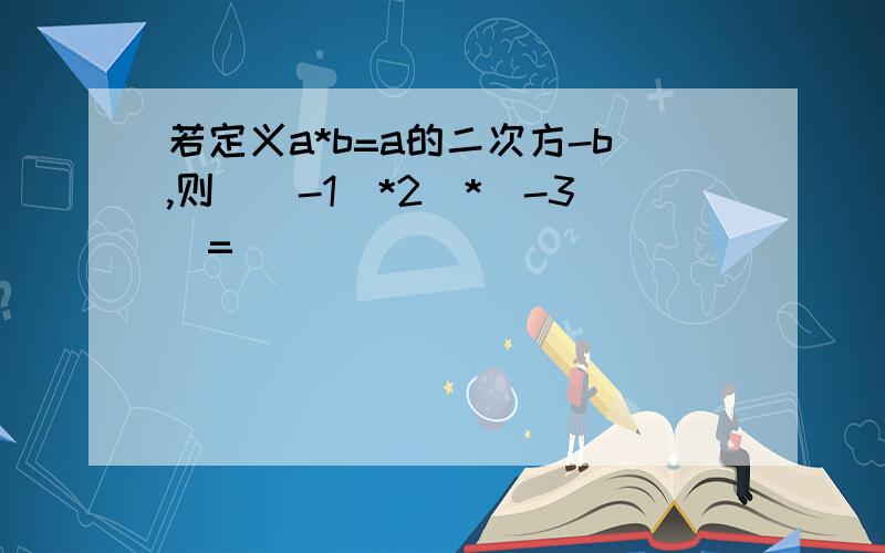 若定义a*b=a的二次方-b,则[(-1)*2]*(-3)=