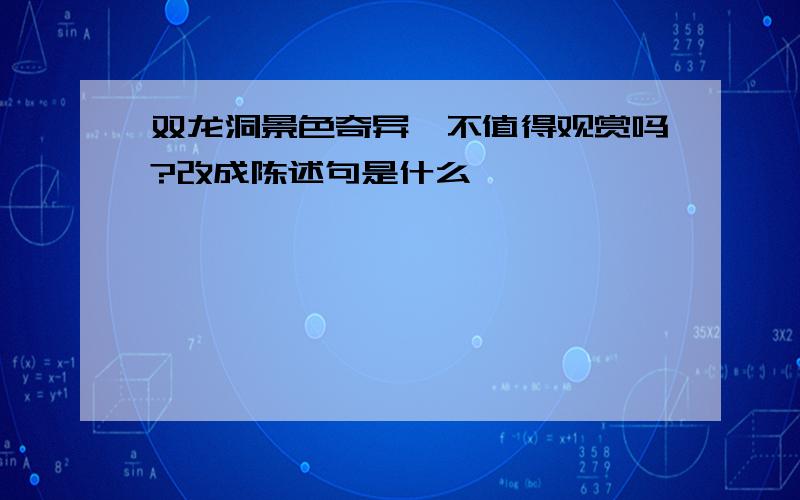 双龙洞景色奇异,不值得观赏吗?改成陈述句是什么