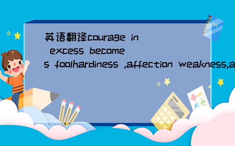 英语翻译courage in excess becomes foolhardiness ,affection weakness,and thrift avarice.