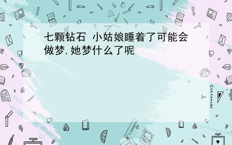 七颗钻石 小姑娘睡着了可能会做梦,她梦什么了呢