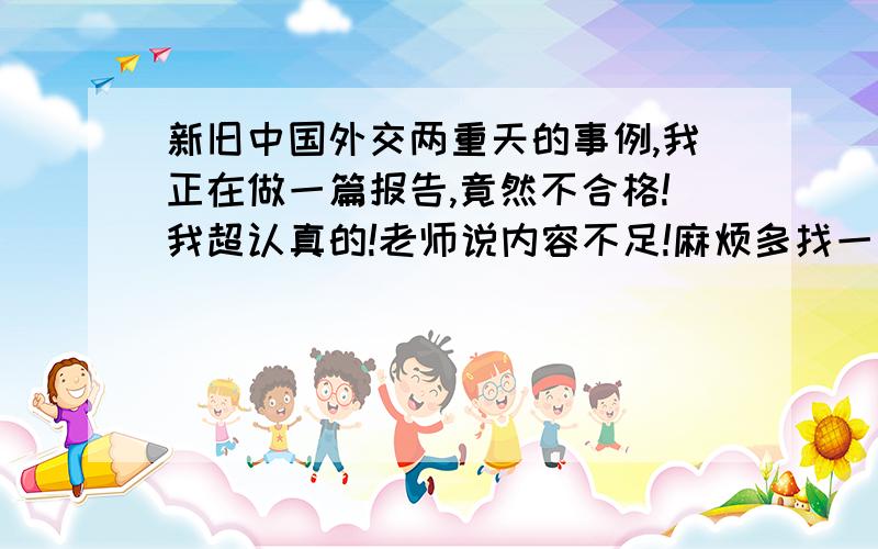 新旧中国外交两重天的事例,我正在做一篇报告,竟然不合格!我超认真的!老师说内容不足!麻烦多找一些事例帮帮忙!