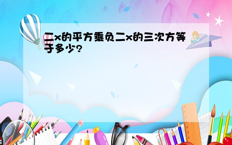 二x的平方乘负二x的三次方等于多少?