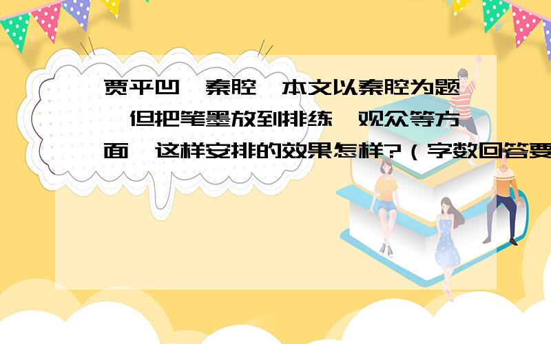 贾平凹《秦腔》本文以秦腔为题,但把笔墨放到排练、观众等方面,这样安排的效果怎样?（字数回答要求在400字以上）