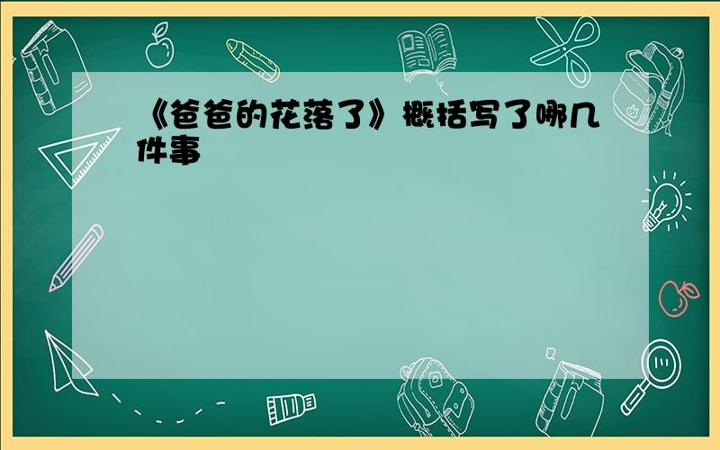 《爸爸的花落了》概括写了哪几件事