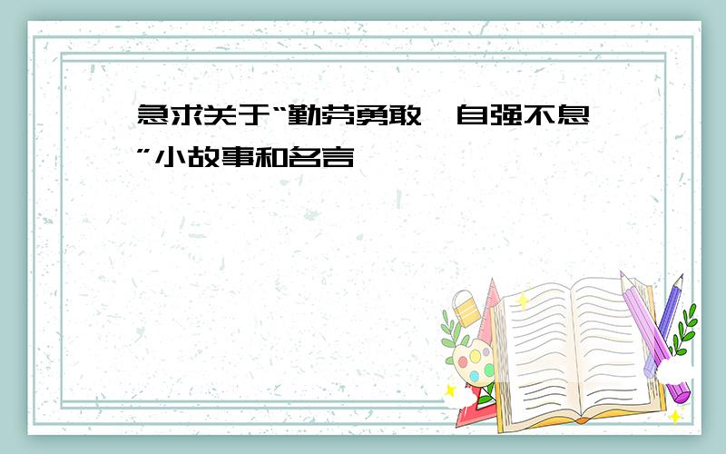 急求关于“勤劳勇敢,自强不息”小故事和名言