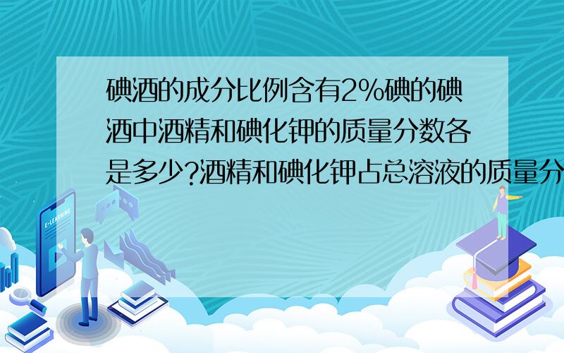 碘酒的成分比例含有2%碘的碘酒中酒精和碘化钾的质量分数各是多少?酒精和碘化钾占总溶液的质量分数(包括水）