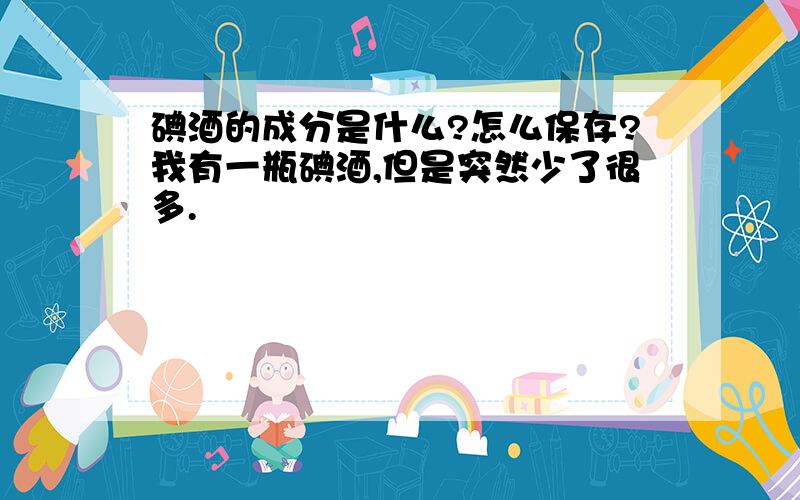 碘酒的成分是什么?怎么保存?我有一瓶碘酒,但是突然少了很多.