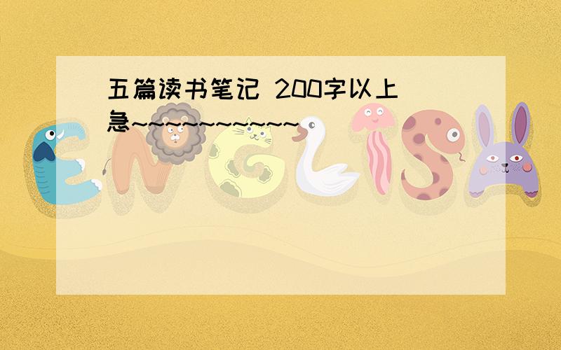 五篇读书笔记 200字以上 急~~~~~~~~~~