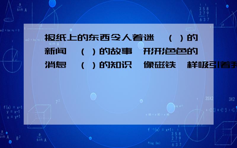 报纸上的东西令人着迷,（）的新闻,（）的故事,形形色色的消息,（）的知识,像磁铁一样吸引着我们,不仅乐趣无穷,而且拓宽了我们的视野.可见,报纸是我们的（ ）.填成语